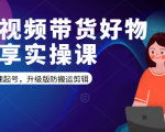 短视频带货好物分享实操课：快速起号，升级版防搬运剪辑-润泽资源库