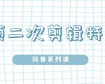 陆明明·短视频二次剪辑特训5.0，1部手机就可以操作，0基础掌握短视频二次剪辑和混剪技-润泽资源库