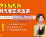 飞橙·快手短视频引流变现全攻略,实战教学,小白也能轻松上手的短视频实操玩法-润泽资源库