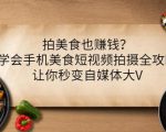 拍美食也赚钱？学会手机美食短视频拍摄全攻略，让你秒变自媒体大V-润泽资源库