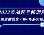 2022实战起号秘训营，千万级主播教您 0粉0作品实操起号（价值299元）-润泽资源库