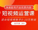 短视频运营课,适合短视频新手0-10万粉丝,快速起号产出优质内容(无水印)-润泽资源库
