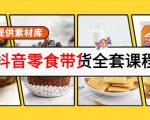 抖音零食带货全套课程：从0到1搭建账号，涨粉卖货（提供素材库）-润泽资源库
