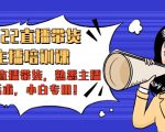 2022直播带货-主播培训课：入局直播带货，熟悉主播话术，小白专用-润泽资源库