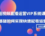2022短视频直播运营VIP系统课：零基础如何实现快速起号运营（价值2999元）-润泽资源库