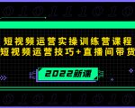 2022短视频运营实操训练营课程,提升短视频运营技巧+直播间带货技巧-润泽资源库