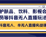 抖音无人、半无人直播实战课,护肤品、饮料、影视会员等抖音无人直播玩法-润泽资源库