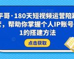 小平哥·180天短视频运营陪跑训练营,帮助你掌握个人IP账号从0-1的搭建方法-润泽资源库