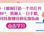 从0-1如何打造一个小红书爆款IP,普通人一台手机,就可以狠赚钱的实操指南-润泽资源库