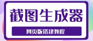 2023最新在线截图生成器源码+搭建视频教程，支持电脑和手机端在线制作生成-润泽资源库
