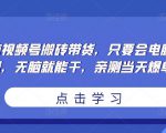 无脑视频号搬砖带货,只要会电脑剪辑,无脑就能干,亲测当天爆单-润泽资源库