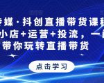 星玥传媒·抖创直播带货课程,达人+小店+运营+投流,一门课带你玩转直播带货-润泽资源库