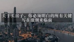 灏泽最新付费文章共享·《关于买房子，你必须明白的所有关键-写在涨潮来临前​》-润泽资源库