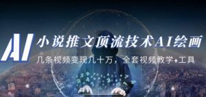 小说推文·顶流技术AI绘画教学：几条视频变现几十万，全套视频教学+工具-润泽资源库