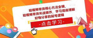 短视频带货核心方法全辑，​短视频带货实战操作，学习彻底理解好物分享的起号逻辑-润泽资源库