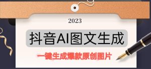 抖音AI原创图文项目，一键根据关键字生成原创图片，有手就可以做，每天10分钟，日赚500+-润泽资源库