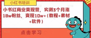 小书红商业变现营,实测3个月涨18w粉丝,变现10w+(教程+素材+软件)-润泽资源库