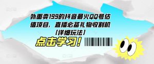 外面卖199的抖音最火QQ号估值项目，直播必备礼物收割机【详细玩法】-润泽资源库