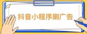【低保项目】抖音小程序刷广告变现玩法，需要自己动手去刷，多劳多得【详细教程】-润泽资源库