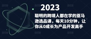 聪明的跨境人都在学的亚马逊选品课，每天10分钟，让你从0成长为产品开发高手-润泽资源库