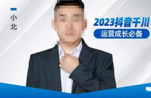 小北·抖音千川运营必备,起号搭建计划,增长期搭建计划,2023千川实操课!-润泽资源库