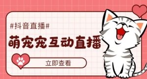 外面收费1980的抖音萌宠宠直播项目,可虚拟人直播,抖音报白,实时互动直播【软件+详细教程】-润泽资源库