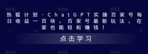 热狐计划·ChatGPT实操百家号每日收益一百块，百家号最新玩法，在家也能轻松赚钱！-润泽资源库