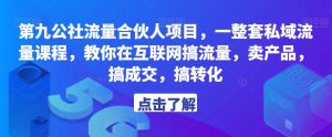第九公社流量合伙人项目，一整套私域流量课程，教你在互联网搞流量，卖产品，搞成交，搞转化-润泽资源库