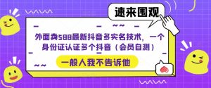 外面卖588最新抖音多实名技术，一个身份证认证多个抖音（会员自测）-润泽资源库