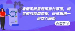 电脑系统重装项目分享课，淘宝即可接单变现，玩法思路一条龙大解析-润泽资源库