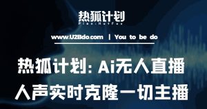 热狐计划：Ai无人直播实时克隆一切主播·无人直播新时代（包含所有使用到的软件）-润泽资源库