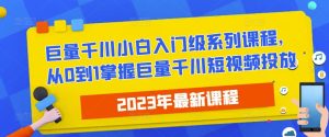2023最新巨量千川小白入门级系列课程,从0到1掌握巨量千川短视频投放-润泽资源库