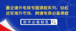 最全境外电商专题课程系列，轻松进军海外市场，跨境电商必备课程-润泽资源库