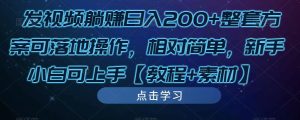 发视频躺赚日入200+整套方案可落地操作，相对简单，新手小白可上手【教程+素材】-润泽资源库
