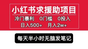 小红书求援助项目,冷门但暴利0门槛无脑发笔记日入500+月入2w可多号操作-润泽资源库