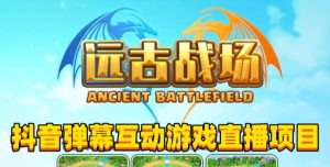 2023年抖音最新最火爆弹幕互动游戏–远古战场【软件+开播教程+起号教程+兔费对接报白+0粉兔费开通直播权限】-润泽资源库