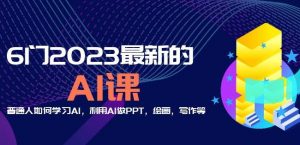 6门2023最新的AI课:普通人如何学习AI,利用AI做PPT,绘画,写作等【音频+文档】-润泽资源库