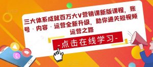 三大体系成就百万大V营销课新版课程，账号·内容·运营全新‭升‬级，助你‭通‬‭关短视‬‭频‬运营之路-润泽资源库