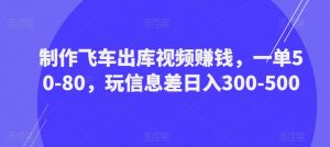 制作飞车出库视频赚钱,一单50-80,玩信息差日入300-500-润泽资源库