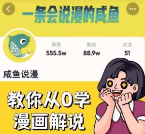 咸鱼说漫·教你从0学漫画解说 ：2个月时间涨粉88w，多种变现模式，一条视频收入过万-润泽资源库