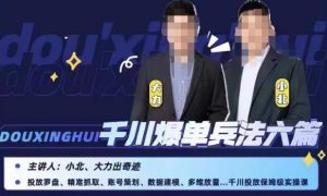 小北大力千川爆单兵法六篇,千川投放保姆级实操课-润泽资源库