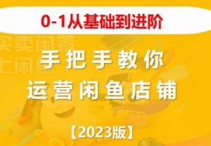 2023版0-1从基础到进阶,手把手教你运营闲鱼店铺-润泽资源库