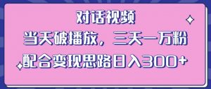 情感类对话视频,当天破播放 三天一万粉 配合变现思路日入300+(教程+素材)-润泽资源库