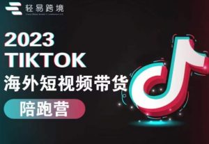 2023TikTok海外短视频带货陪跑营,从TK小白到TK高阶短视频运营快速变身优质带货达人-润泽资源库