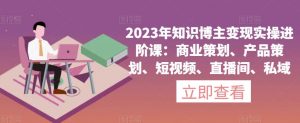 2023年知识博主变现实操进阶课:商业策划、产品策划、短视频、直播间、私域-润泽资源库