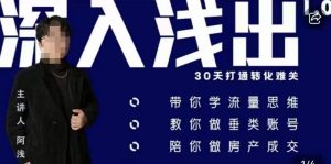 阿浅地产圈·深入浅出1.0,带你学流量思维,教你做垂直账号,陪你做房产成交-润泽资源库