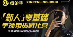 2023点金手·新人零基础手播带货孵化营:账号运营篇+主播话术篇+数据流量篇等-润泽资源库