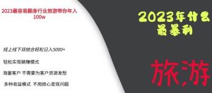 2023年最暴力项目，旅游业带你年入100万，线上线下双结合轻松日入5000+【揭秘】-润泽资源库