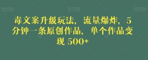 毒文案升级玩法，流量爆炸，5分钟一条原创作品，单个作品变现500+【揭秘】-润泽资源库