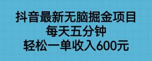 抖音最新无脑掘金项目，每天五分钟，轻松一单收入600元【揭秘】-润泽资源库